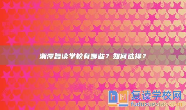 湘潭复读学校有哪些？如何选择？