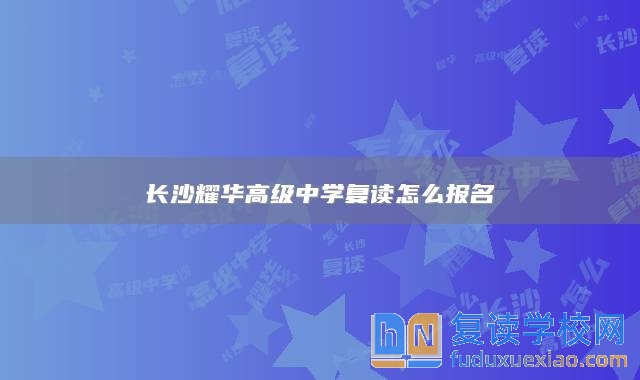 长沙耀华高级中学复读怎么报名