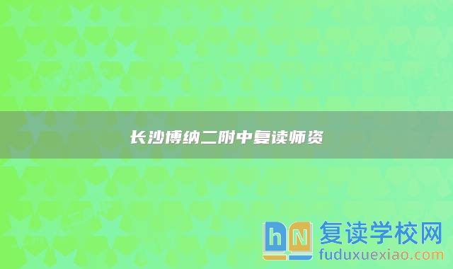 长沙博纳二附中复读师资