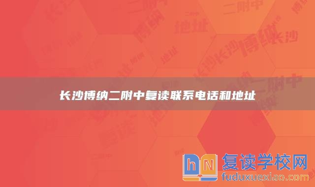 长沙博纳二附中复读联系电话和地址