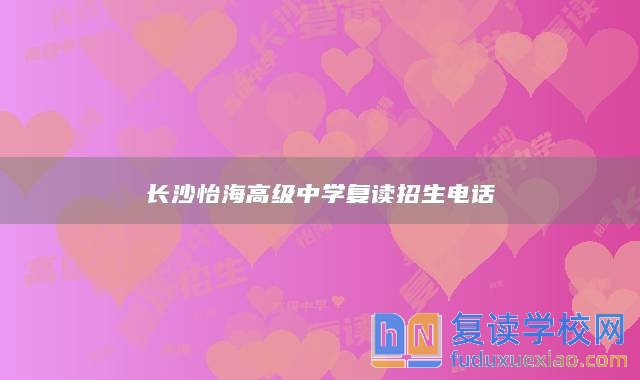 长沙怡海高级中学复读招生电话