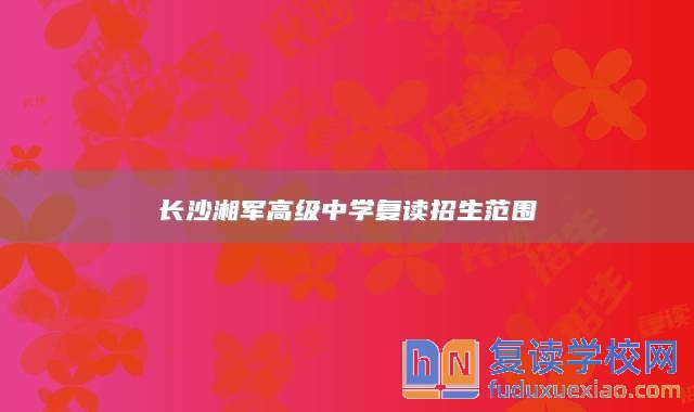 长沙湘军高级中学复读招生范围