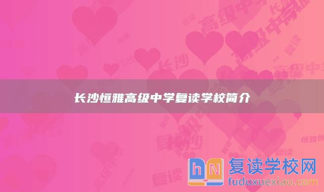 长沙恒雅高级中学复读学校简介