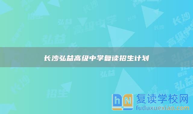 长沙弘益高级中学复读招生计划
