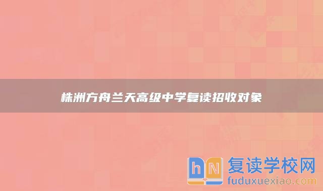 株洲方舟兰天高级中学复读招收对象