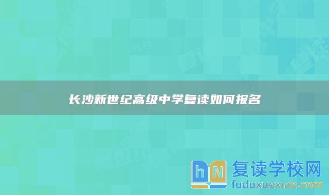 长沙新世纪高级中学复读如何报名