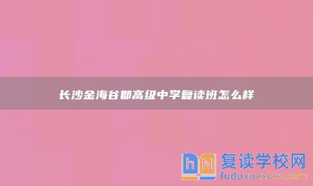 长沙金海谷郡高级中学复读班怎么样