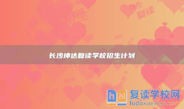 长沙坤达复读学校招生计划