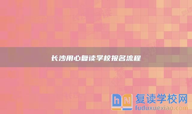 长沙用心复读学校报名流程