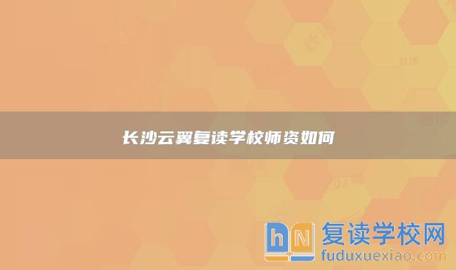 长沙云翼复读学校师资如何
