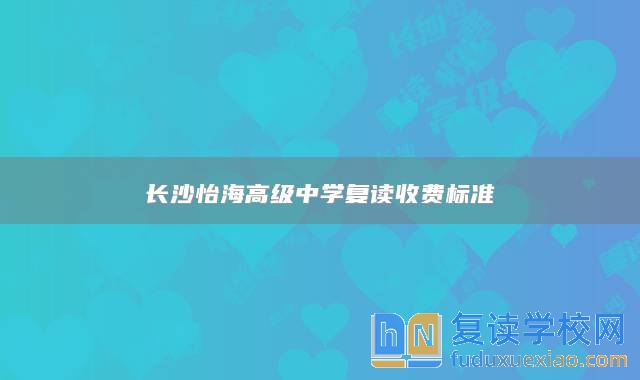 长沙怡海高级中学复读收费标准