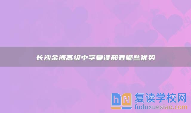 长沙金海高级中学复读部有哪些优势