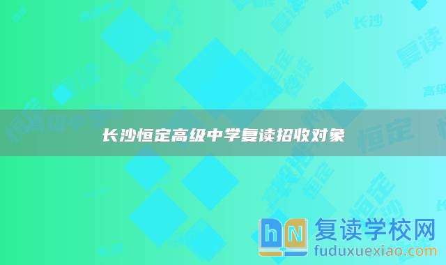 长沙恒定高级中学复读招收对象