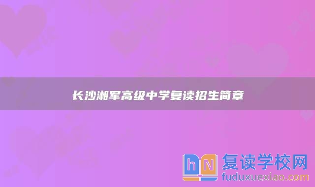 长沙湘军高级中学复读招生简章
