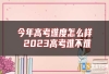 今年高考难度怎么样 2023高考难不难